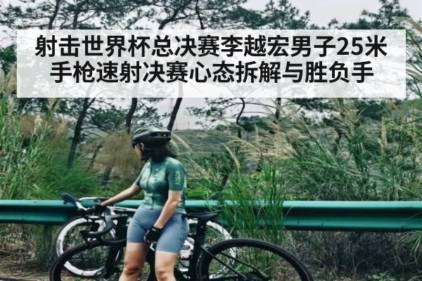 射击世界杯总决赛李越宏男子25米手枪速射决赛心态拆解与胜负手