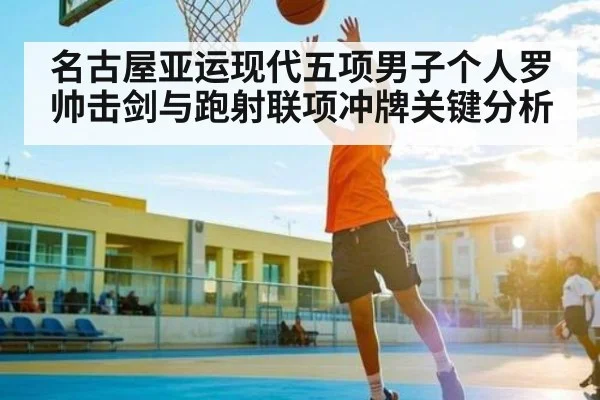 名古屋亚运现代五项男子个人罗帅击剑与跑射联项冲牌关键分析