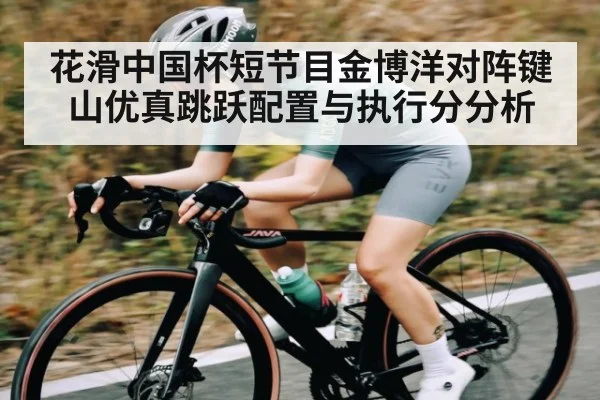 花滑中国杯短节目金博洋对阵键山优真跳跃配置与执行分分析